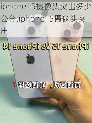 iphone15摄像头突出多少公分,iphone15摄像头突出