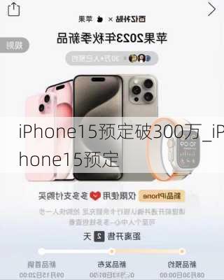 iPhone15预定破300万_iPhone15预定