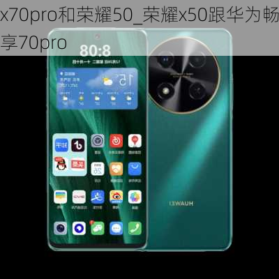 x70pro和荣耀50_荣耀x50跟华为畅享70pro