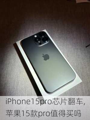 iPhone15pro芯片翻车,苹果15款pro值得买吗