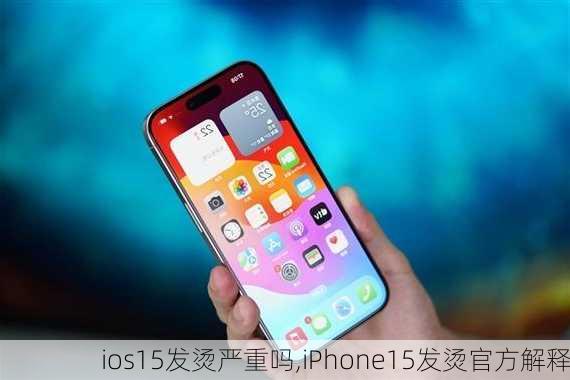 ios15发烫严重吗,iPhone15发烫官方解释