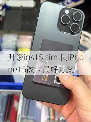 升级ios15 sim卡,iPhone15改卡最好方案