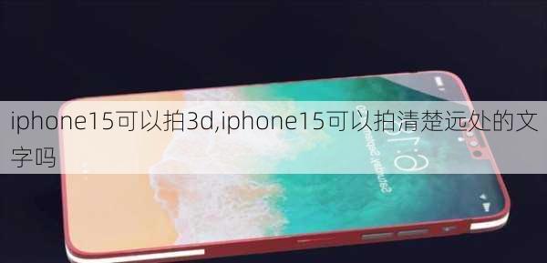 iphone15可以拍3d,iphone15可以拍清楚远处的文字吗