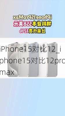 iPhone15对比12_iphone15对比12promax