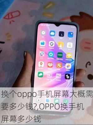 换个oppo手机屏幕大概需要多少钱?,OPPO换手机屏幕多少钱