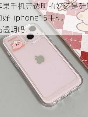 苹果手机壳透明的好还是硅胶的好_iphone15手机壳透明吗