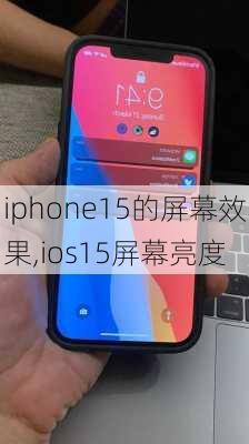 iphone15的屏幕效果,ios15屏幕亮度