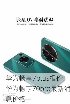 华为畅享7plus报价_华为畅享70pro最新消息价格