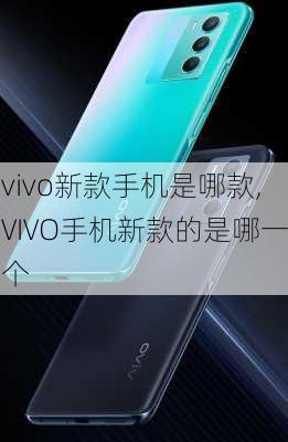 vivo新款手机是哪款,VIVO手机新款的是哪一个