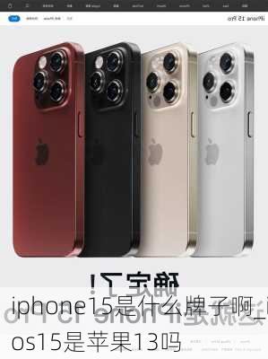 iphone15是什么牌子啊_ios15是苹果13吗
