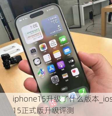 iphone15升级了什么版本_ios15正式版升级评测