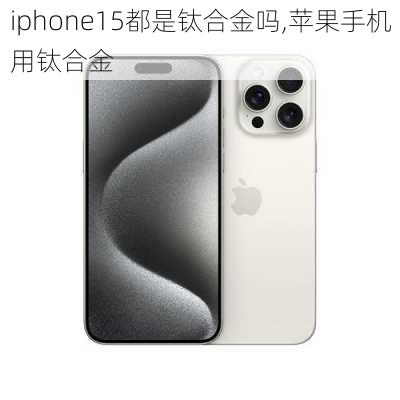 iphone15都是钛合金吗,苹果手机用钛合金