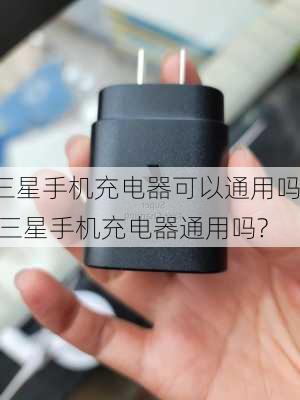 三星手机充电器可以通用吗,三星手机充电器通用吗?