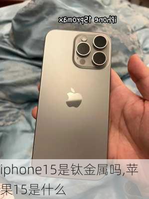 iphone15是钛金属吗,苹果15是什么