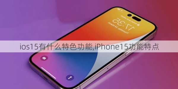 ios15有什么特色功能,iPhone15功能特点