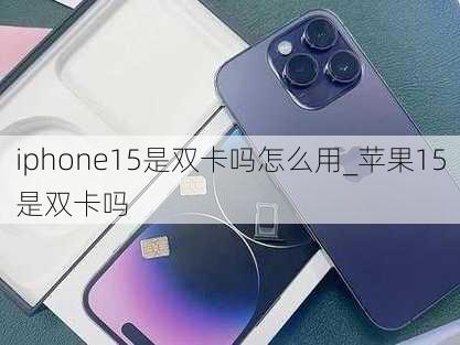 iphone15是双卡吗怎么用_苹果15是双卡吗