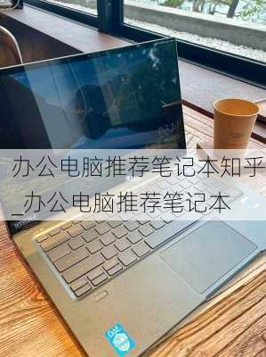 办公电脑推荐笔记本知乎_办公电脑推荐笔记本