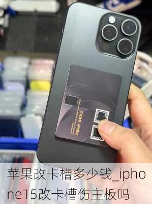 苹果改卡槽多少钱_iphone15改卡槽伤主板吗