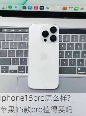 iphone15pro怎么样?_苹果15款pro值得买吗