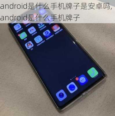 android是什么手机牌子是安卓吗,android是什么手机牌子