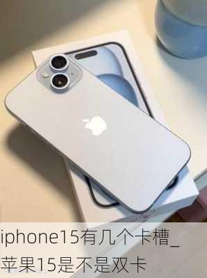 iphone15有几个卡槽_苹果15是不是双卡