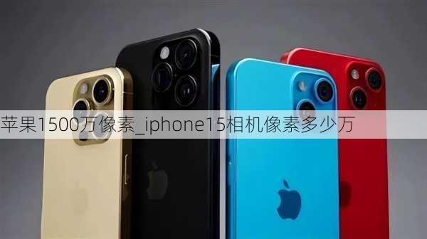 苹果1500万像素_iphone15相机像素多少万