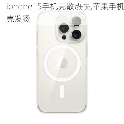 iphone15手机壳散热快,苹果手机壳发烫