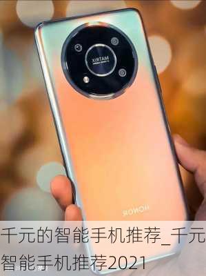 千元的智能手机推荐_千元智能手机推荐2021