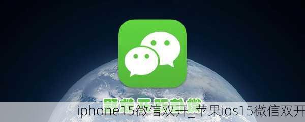 iphone15微信双开_苹果ios15微信双开