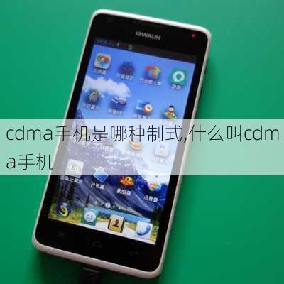cdma手机是哪种制式,什么叫cdma手机