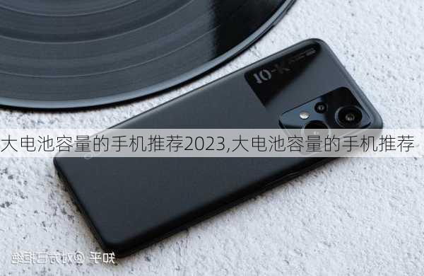 大电池容量的手机推荐2023,大电池容量的手机推荐