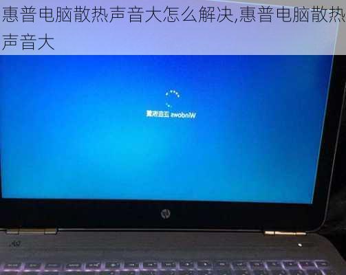 惠普电脑散热声音大怎么解决,惠普电脑散热声音大