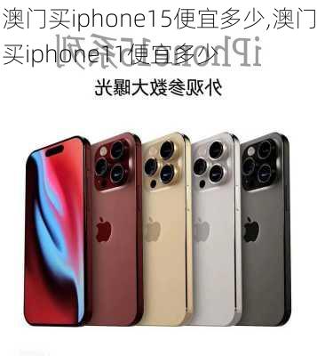 澳门买iphone15便宜多少,澳门买iphone11便宜多少