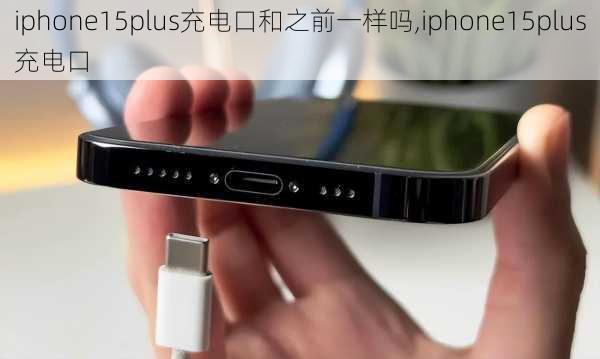 iphone15plus充电口和之前一样吗,iphone15plus充电口