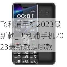 飞利浦手机2023最新款_飞利浦手机2023最新款是哪款