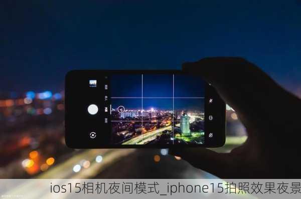 ios15相机夜间模式_iphone15拍照效果夜景