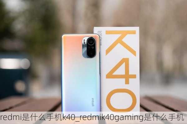 redmi是什么手机k40_redmik40gaming是什么手机