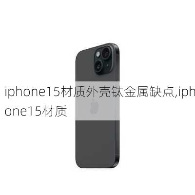 iphone15材质外壳钛金属缺点,iphone15材质