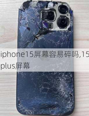 iphone15屏幕容易碎吗,15plus屏幕