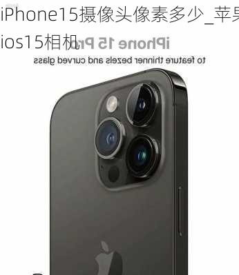 iPhone15摄像头像素多少_苹果ios15相机