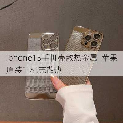 iphone15手机壳散热金属_苹果原装手机壳散热