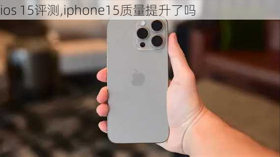 ios 15评测,iphone15质量提升了吗