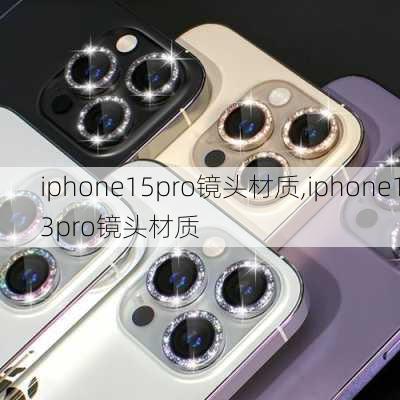 iphone15pro镜头材质,iphone13pro镜头材质