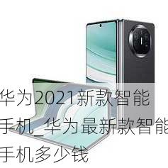 华为2021新款智能手机_华为最新款智能手机多少钱