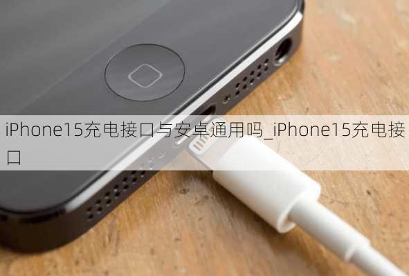 iPhone15充电接口与安卓通用吗_iPhone15充电接口