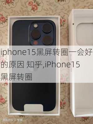 iphone15黑屏转圈一会好的原因 知乎,iPhone15黑屏转圈