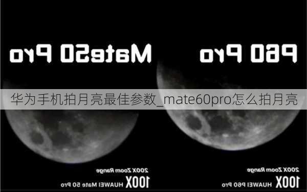 华为手机拍月亮最佳参数_mate60pro怎么拍月亮