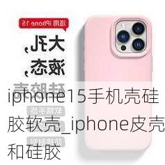 iphone15手机壳硅胶软壳_iphone皮壳和硅胶