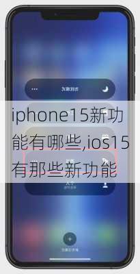 iphone15新功能有哪些,ios15有那些新功能