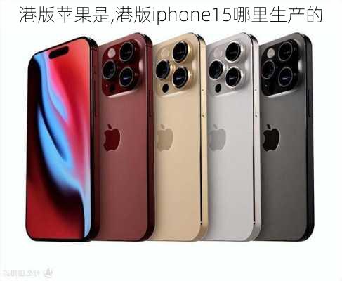 港版苹果是,港版iphone15哪里生产的